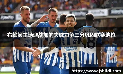 布赖顿主场迎战加的夫城力争三分巩固联赛地位