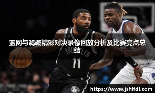 篮网与鹈鹕精彩对决录像回放分析及比赛亮点总结