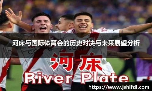 河床与国际体育会的历史对决与未来展望分析
